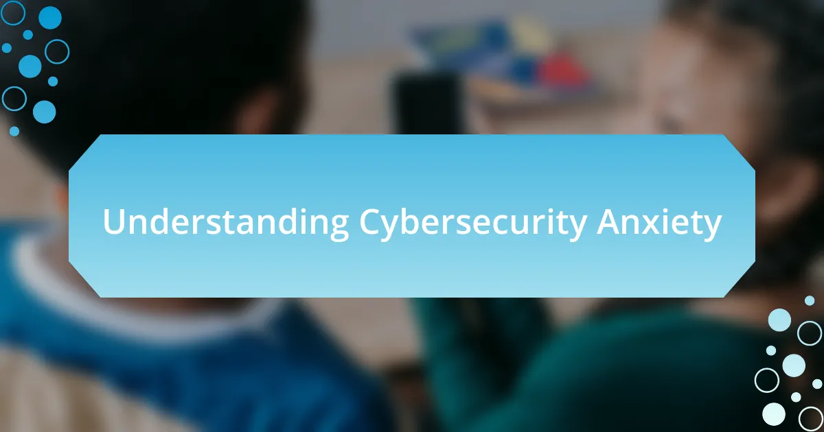 Understanding Cybersecurity Anxiety