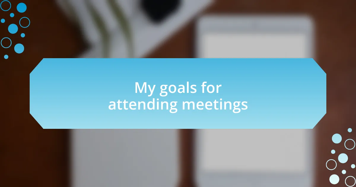 My goals for attending meetings