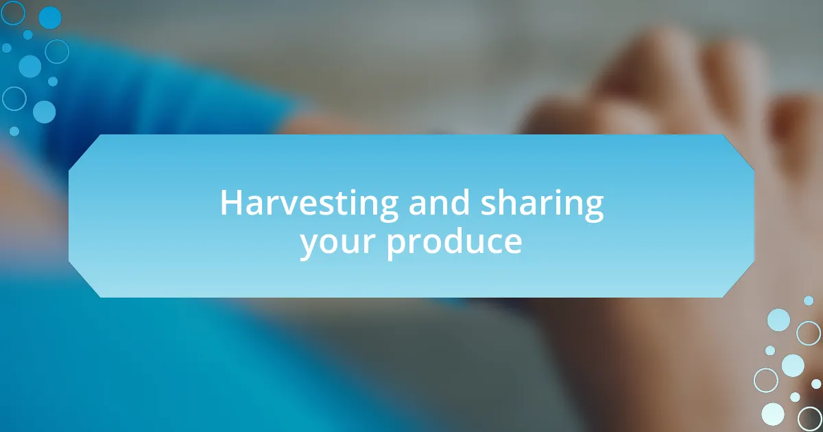 Harvesting and sharing your produce